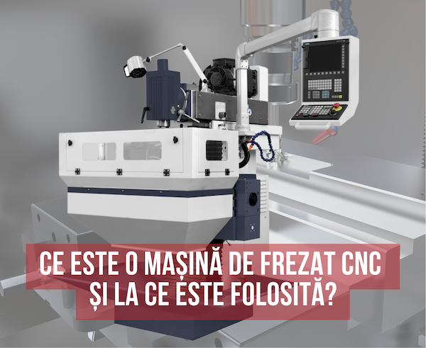 Ce este o masina de frezat CNC si la ce este folosita?